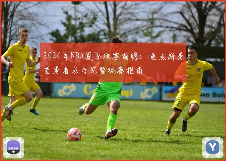 2026年NBA夏季联赛前瞻:重点新秀首秀看点与完整观赛指南
