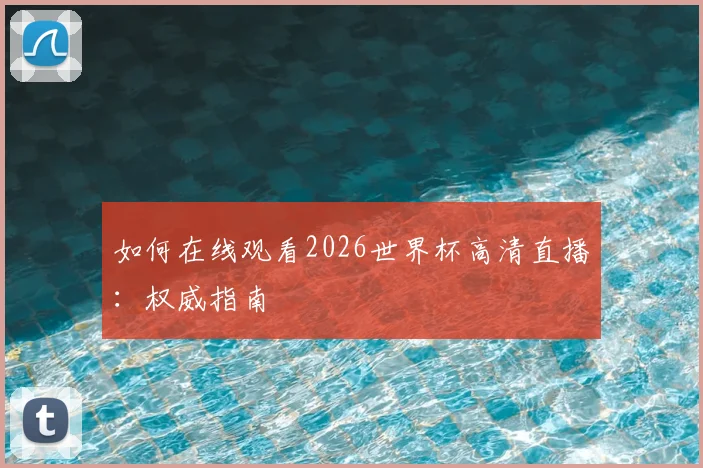 如何在线观看2026世界杯高清直播：权威指南