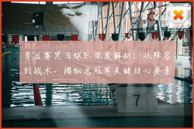 季后赛黑马球队深度解析:从阵容到战术,揭秘总冠军关键核心要素