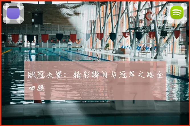 欧冠决赛：精彩瞬间与冠军之路全回顾