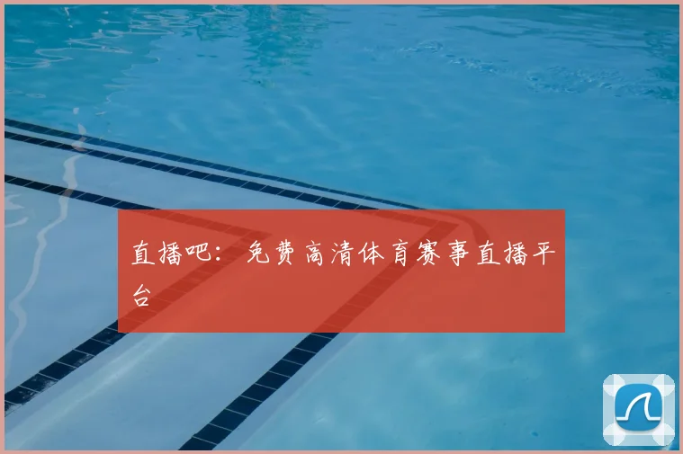 直播吧:免费高清体育赛事直播平台
