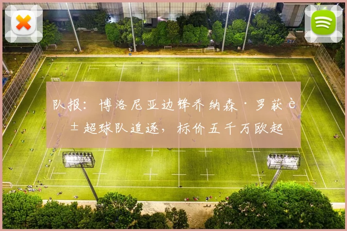 队报：博洛尼亚边锋乔纳森·罗获英超球队追逐，标价五千万欧起