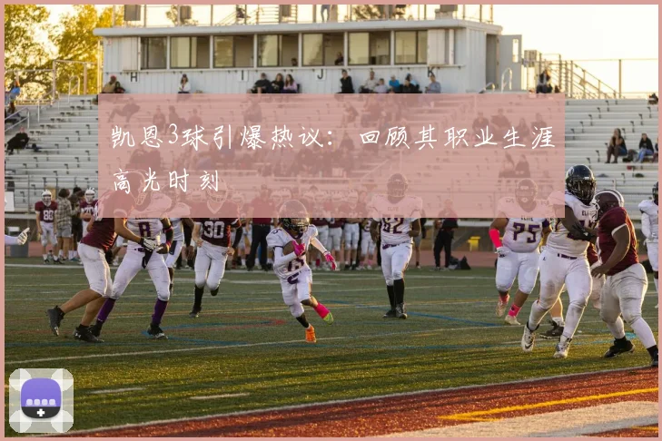 凯恩3球引爆热议：回顾其职业生涯高光时刻